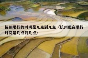 杭州限行的时间是几点到几点（杭州现在限行时间是几点到几点）