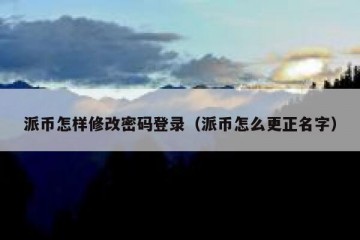 派币怎样修改密码登录（派币怎么更正名字）