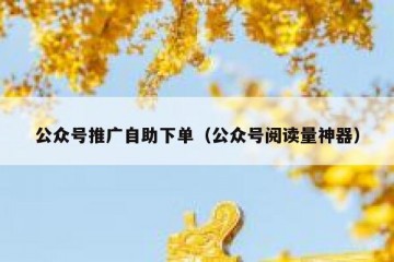 公众号推广自助下单（公众号阅读量神器）