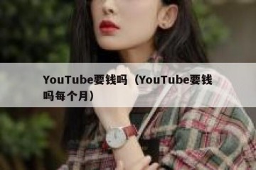YouTube要钱吗（YouTube要钱吗每个月）