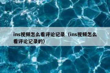ins视频怎么看评论记录（ins视频怎么看评论记录的）