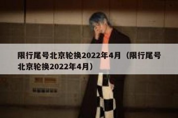 限行尾号北京轮换2022年4月（限行尾号北京轮换2022年4月）