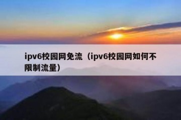 ipv6校园网免流（ipv6校园网如何不限制流量）