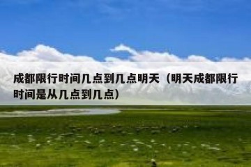 成都限行时间几点到几点明天（明天成都限行时间是从几点到几点）