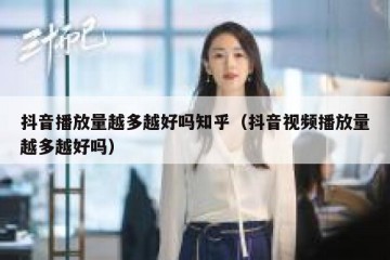 抖音播放量越多越好吗知乎（抖音视频播放量越多越好吗）