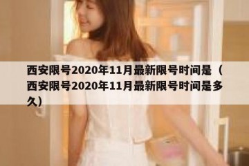 西安限号2020年11月最新限号时间是（西安限号2020年11月最新限号时间是多久）