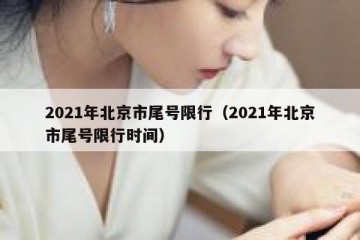 2021年北京市尾号限行（2021年北京市尾号限行时间）