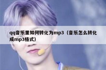 qq音乐里如何转化为mp3（音乐怎么转化成mp3格式）