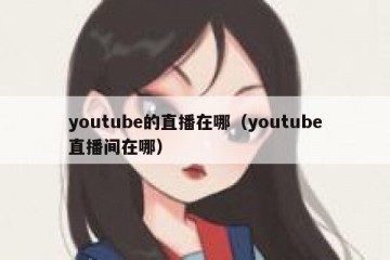 youtube的直播在哪（youtube直播间在哪）