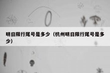 明日限行尾号是多少（杭州明日限行尾号是多少）