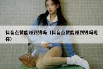 抖音点赞能赚到钱吗（抖音点赞能赚到钱吗现在）