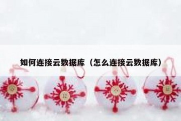 如何连接云数据库（怎么连接云数据库）
