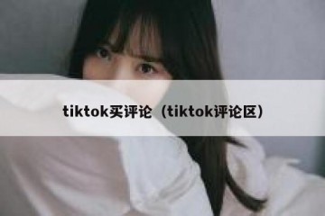 tiktok买评论（tiktok评论区）
