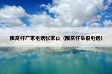 限高杆厂家电话张家口（限高杆举报电话）
