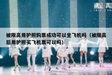被限高用护照购票成功可以坐飞机吗（被限高后用护照买飞机票可以吗）