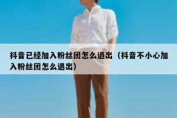 抖音已经加入粉丝团怎么退出（抖音不小心加入粉丝团怎么退出）