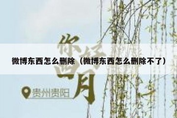 微博东西怎么删除（微博东西怎么删除不了）