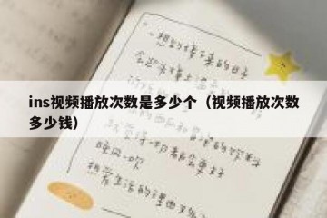 ins视频播放次数是多少个（视频播放次数多少钱）
