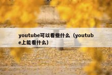 youtube可以看些什么（youtube上能看什么）