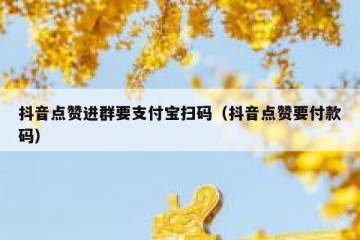 抖音点赞进群要支付宝扫码（抖音点赞要付款码）