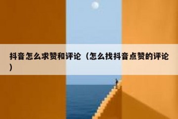 抖音怎么求赞和评论（怎么找抖音点赞的评论）