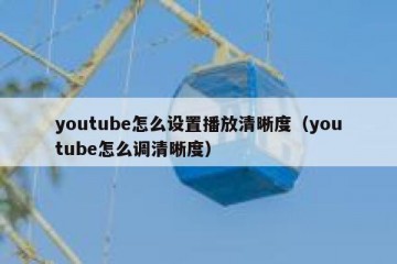 youtube怎么设置播放清晰度（youtube怎么调清晰度）
