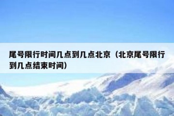 尾号限行时间几点到几点北京（北京尾号限行到几点结束时间）