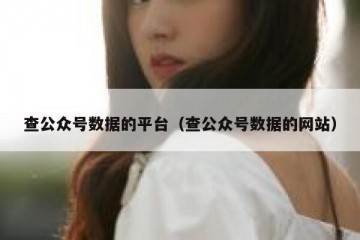 查公众号数据的平台（查公众号数据的网站）
