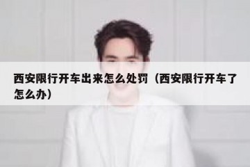 西安限行开车出来怎么处罚（西安限行开车了怎么办）