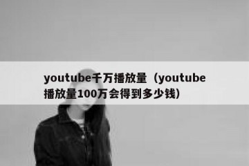 youtube千万播放量（youtube播放量100万会得到多少钱）