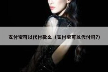 支付宝可以代付款么（支付宝可以代付吗?）