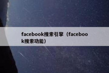 facebook搜索引擎（facebook搜索功能）