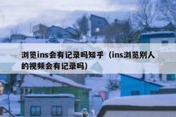 浏览ins会有记录吗知乎（ins浏览别人的视频会有记录吗）