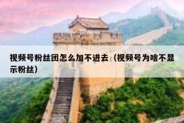 视频号粉丝团怎么加不进去（视频号为啥不显示粉丝）