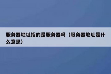 服务器地址指的是服务器吗（服务器地址是什么意思）