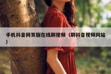手机抖音网页版在线刷视频（刷抖音视频网站）