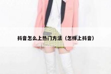 抖音怎么上热门方法（怎样上抖音）