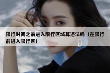 限行时间之前进入限行区域算违法吗（在限行前进入限行区）