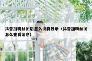 抖音加粉丝团后怎么没有显示（抖音加粉丝团怎么查看消息）