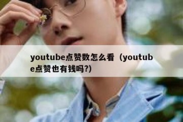 youtube点赞数怎么看（youtube点赞也有钱吗?）