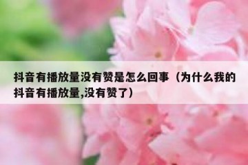 抖音有播放量没有赞是怎么回事（为什么我的抖音有播放量,没有赞了）