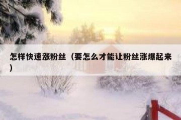 怎样快速涨粉丝（要怎么才能让粉丝涨爆起来）
