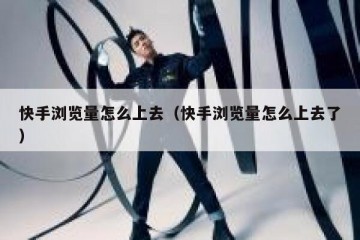 快手浏览量怎么上去（快手浏览量怎么上去了）
