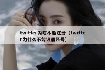 twitter为啥不能注册（twitter为什么不能注册账号）