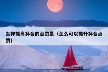 怎样提高抖音的点赞量（怎么可以提升抖音点赞）