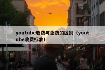 youtube收费与免费的区别（youtube收费标准）