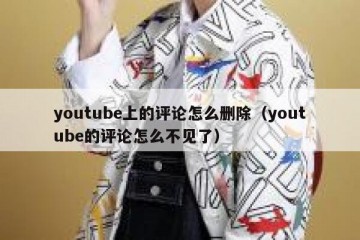 youtube上的评论怎么删除（youtube的评论怎么不见了）