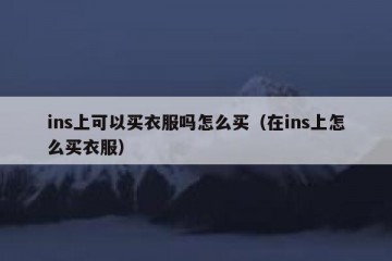 ins上可以买衣服吗怎么买（在ins上怎么买衣服）
