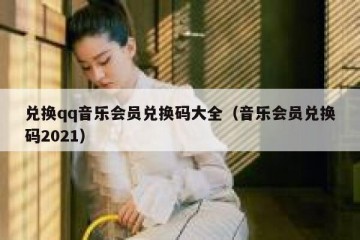 兑换qq音乐会员兑换码大全（音乐会员兑换码2021）
