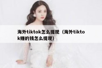 海外tiktok怎么提现（海外tiktok赚的钱怎么提现）